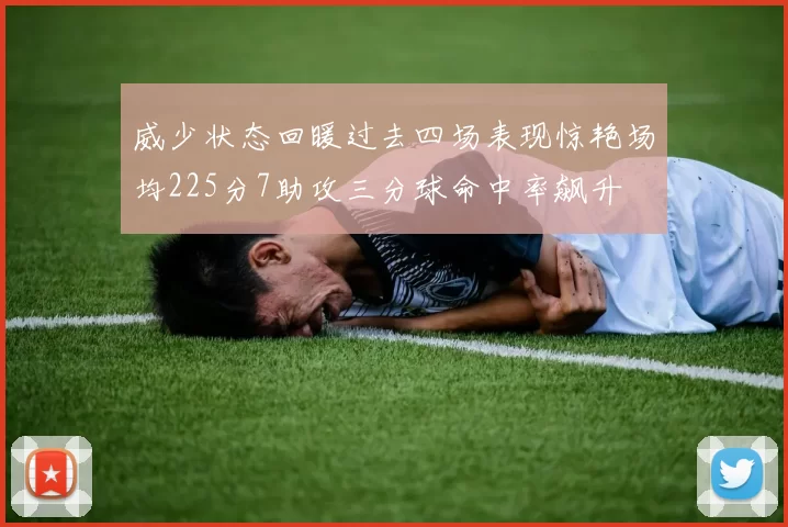 威少状态回暖过去四场表现惊艳场均225分7助攻三分球命中率飙升
