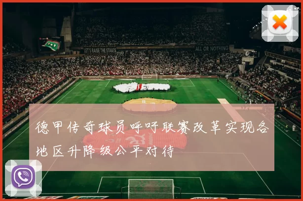 德甲传奇球员呼吁联赛改革实现各地区升降级公平对待