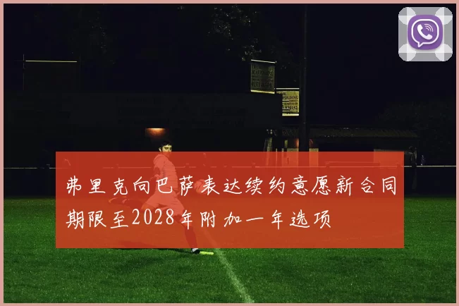 弗里克向巴萨表达续约意愿新合同期限至2028年附加一年选项